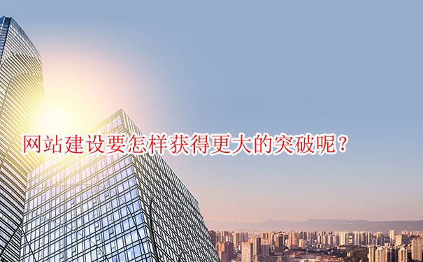 網(wǎng)站建設要怎樣獲得更大的突破呢？