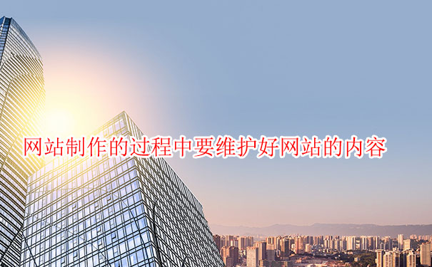 網(wǎng)站制作的過(guò)程中要維護(hù)好網(wǎng)站的內(nèi)容